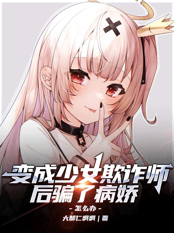 变成少女欺诈师后骗了病娇怎么办?剧情